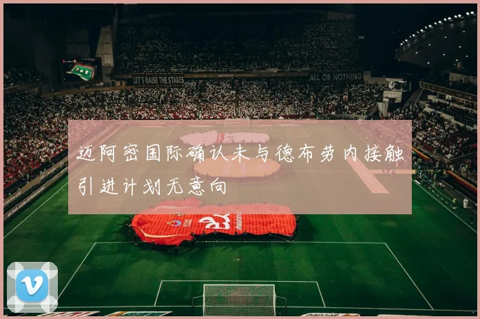 迈阿密国际确认未与德布劳内接触引进计划无意向