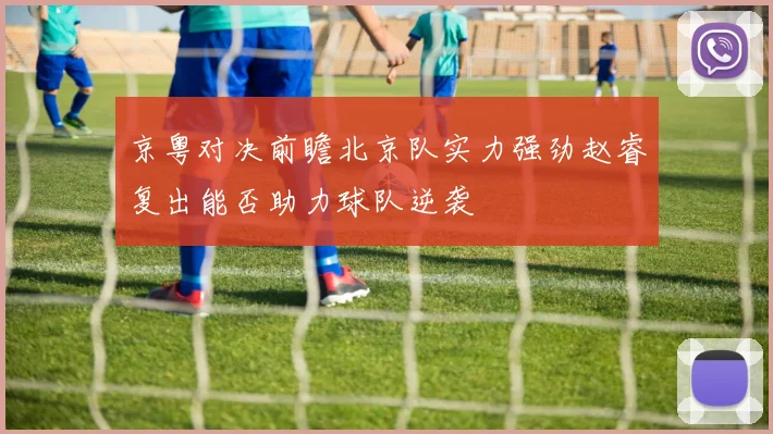 京粤对决前瞻北京队实力强劲赵睿复出能否助力球队逆袭