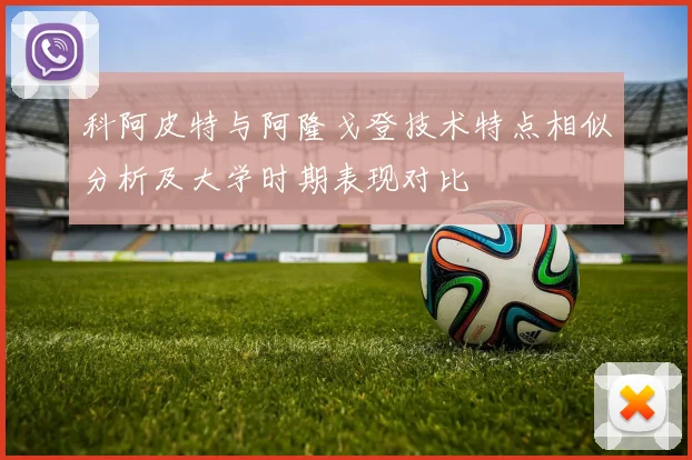 科阿皮特与阿隆戈登技术特点相似分析及大学时期表现对比