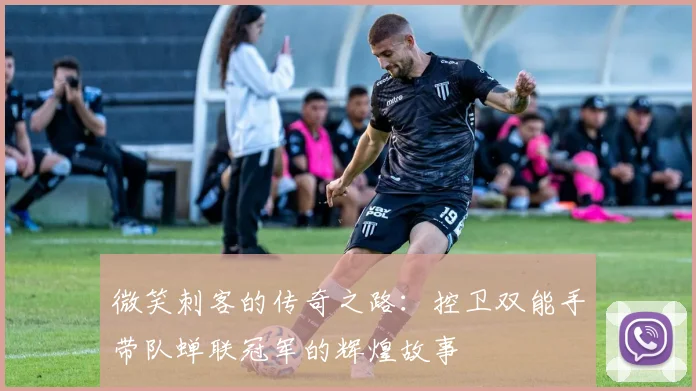 微笑刺客的传奇之路：控卫双能手带队蝉联冠军的辉煌故事