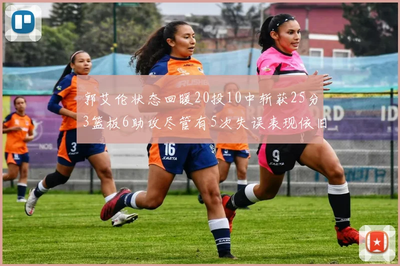 郭艾伦状态回暖20投10中斩获25分3篮板6助攻尽管有5次失误表现依旧可圈可点
