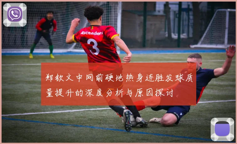 郑钦文中网前硬地热身连胜发球质量提升的深度分析与原因探讨