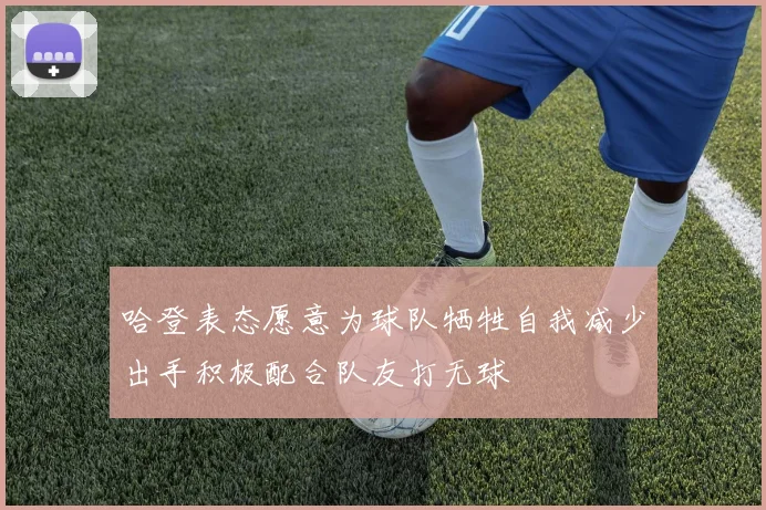 哈登表态愿意为球队牺牲自我减少出手积极配合队友打无球