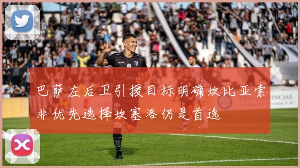 巴萨左后卫引援目标明确坎比亚索非优先选择坎塞洛仍是首选