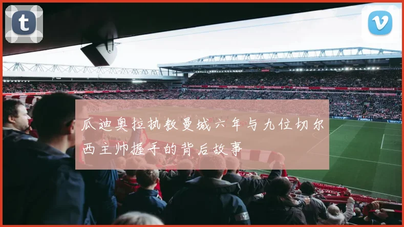 瓜迪奥拉执教曼城六年与九位切尔西主帅握手的背后故事